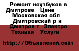 Ремонт ноутбуков в Дмитрове › Цена ­ 300 - Московская обл., Дмитровский р-н, Дмитров г. Электро-Техника » Услуги   